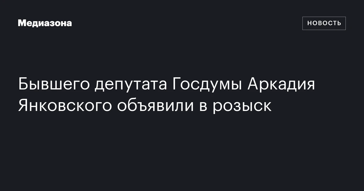 Бывшего депутата Госдумы Аркадия Янковского объявили в розыск