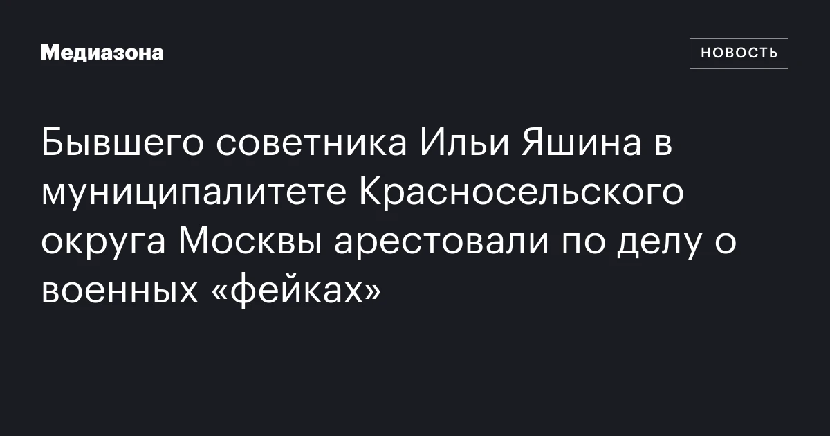 Бывшего советника Ильи Яшина в муниципалитете Красносельского округа Москвы арестовали по делу о военных «фейках»