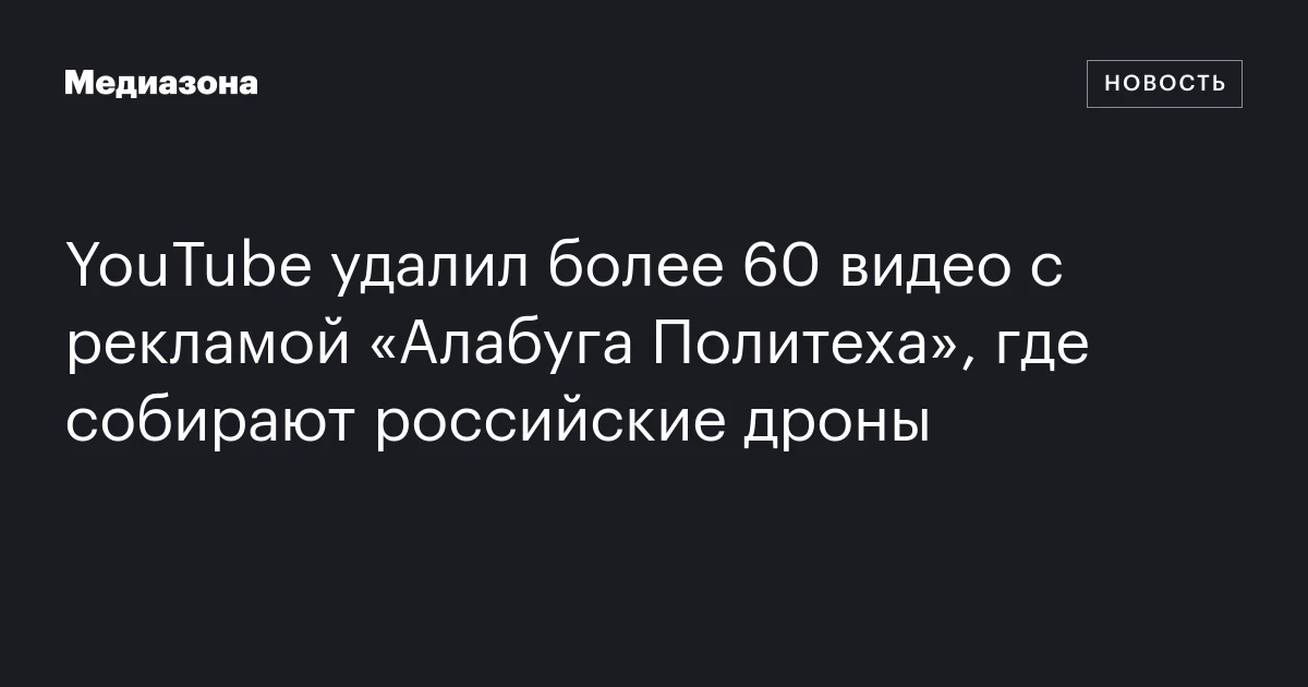 YouTube удалил более 60 видео с рекламой «Алабуга Политеха», где собирают российские дроны