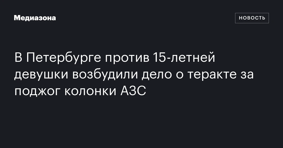 В Петербурге против 15‑летней девушки возбудили дело о теракте за поджог колонки АЗС