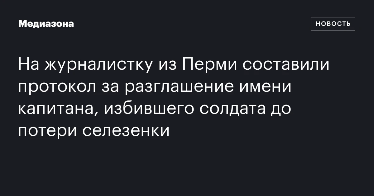 На журналистку из Перми составили протокол за разглашение имени капитана, избившего солдата до потери селезенки