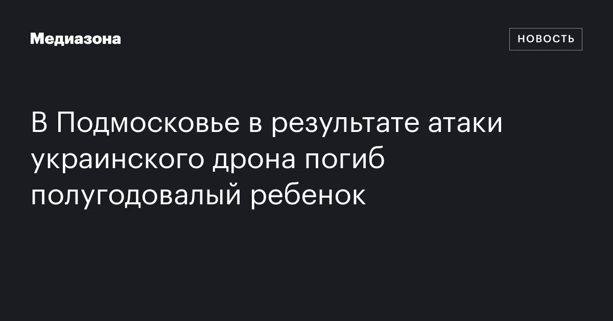 В Подмосковье в результате атаки украинского дрона погиб полугодовалый ребенок