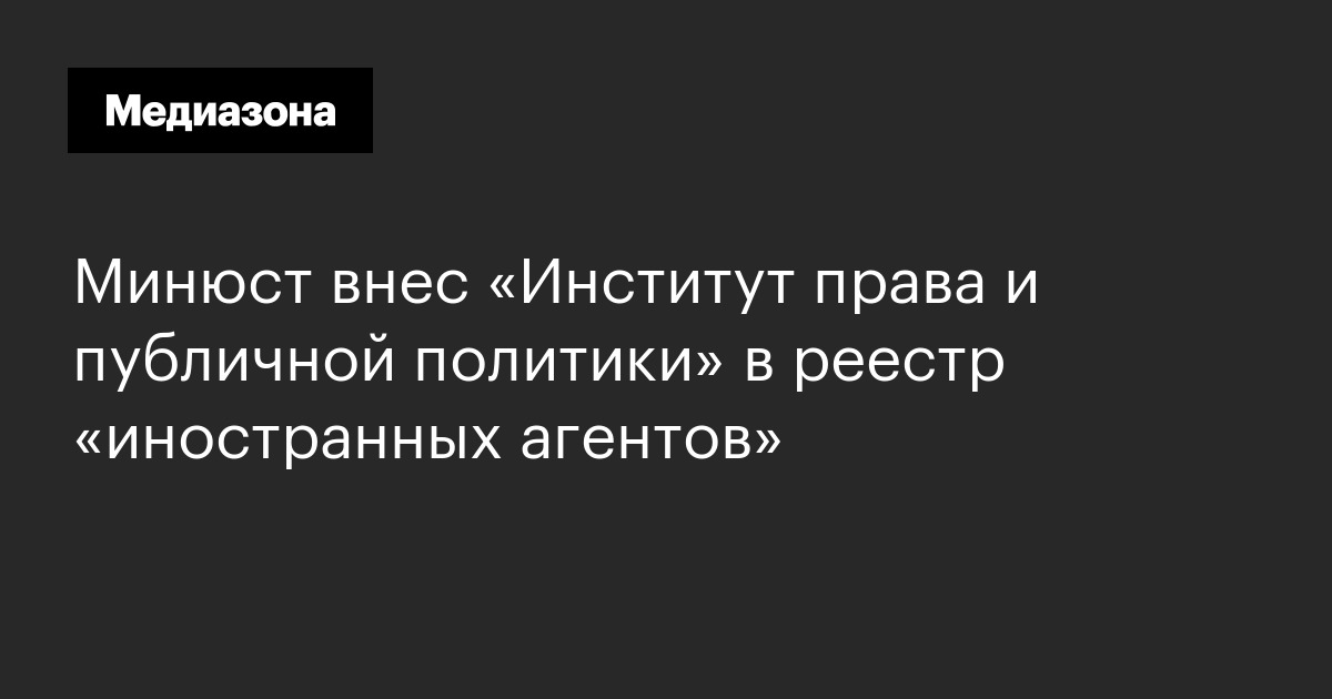 Минюст внес «институт права и публичной политики» в реестр «иностранных агентов»