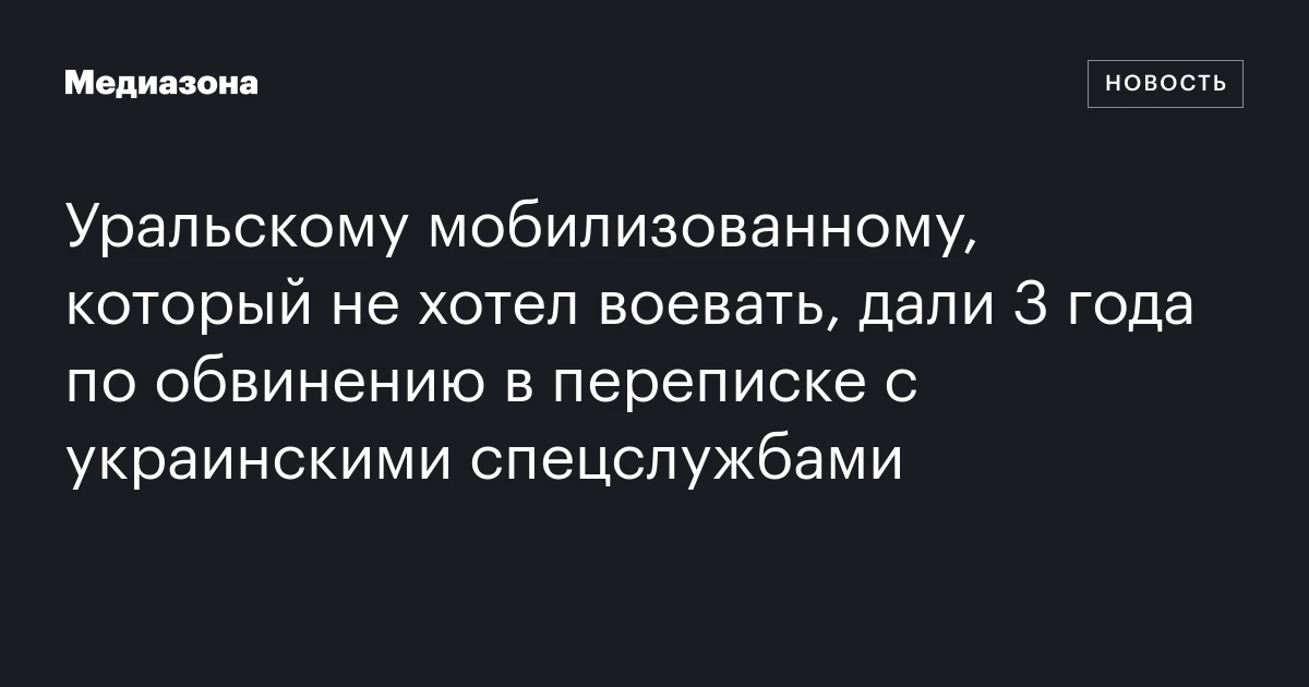 Уральскому мобилизованному, который не хотел воевать, дали 3 года по обвинению в переписке с украинскими спецслужбами