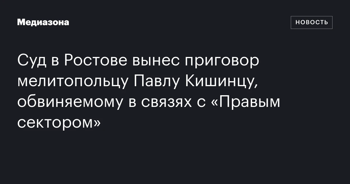 Суд в Ростове вынес приговор мелитопольцу Павлу Кишинцу, обвиняемому в связях с «Правым сектором»