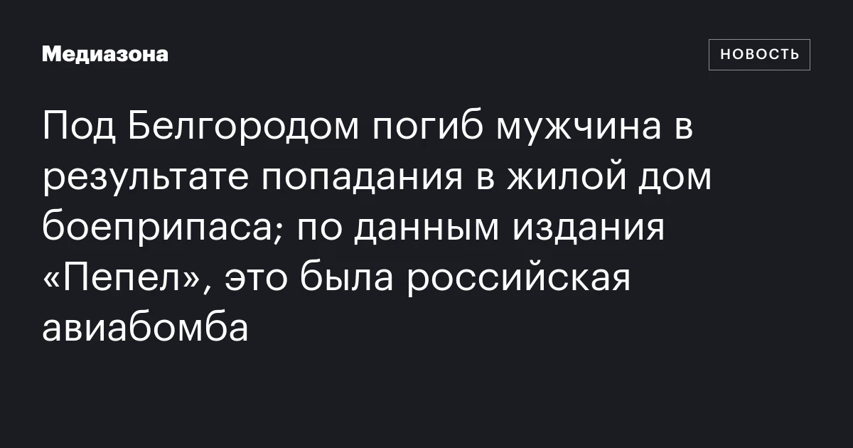 Под Белгородом погиб мужчина в результате попадания в жилой дом боеприпаса; по данным издания «Пепел», это была российская авиабомба