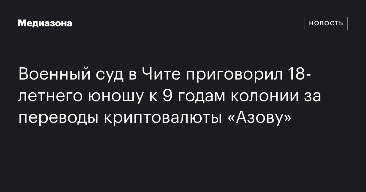 Военный суд в Чите приговорил 18‑летнего юношу к 9 годам колонии за переводы криптовалюты «Азову»