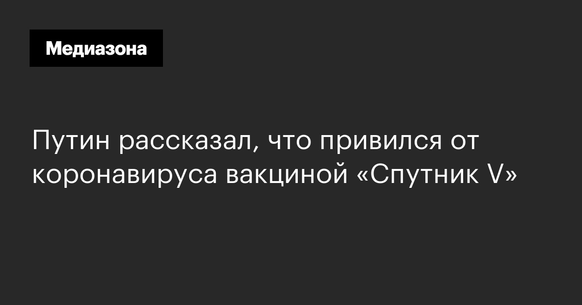 Путин рассказал, что привился от коронавируса вакциной «Спутник V»