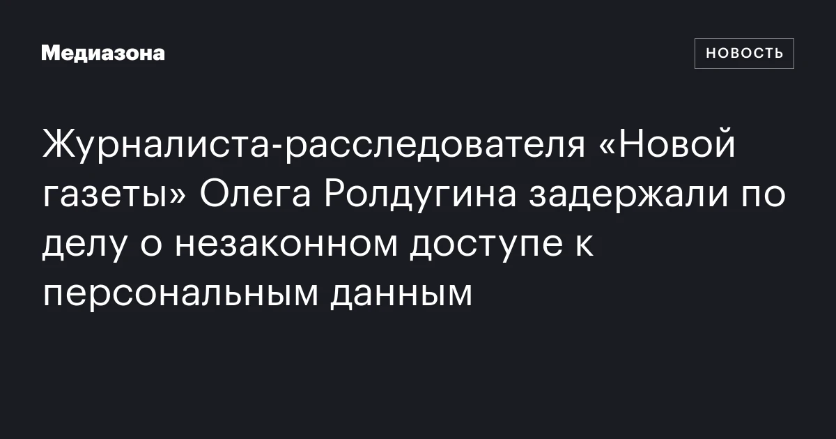 Журналиста‑расследователя «Новой газеты» Олега Ролдугина задержали по делу о незаконном доступе к персональным данным