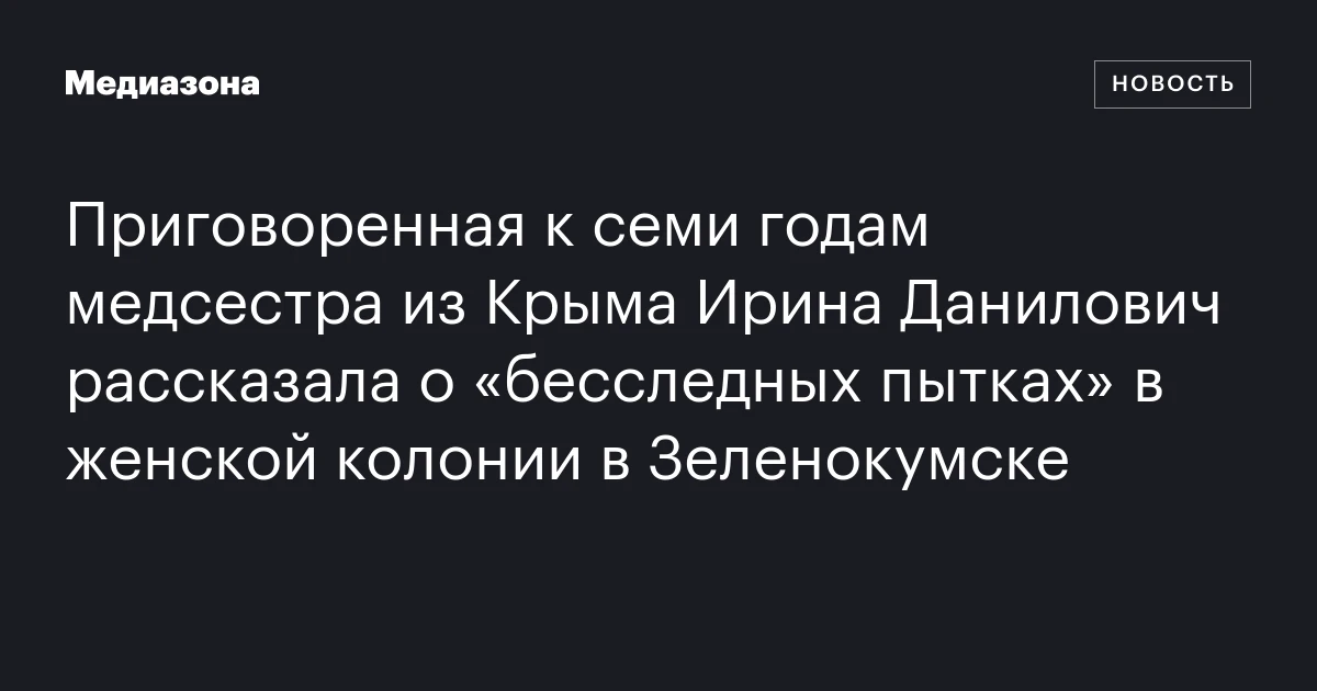 Приговоренная к семи годам медсестра из Крыма Ирина Данилович рассказала о «бесследных пытках» в женской колонии в Зеленокумске
