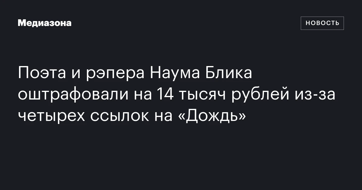 Поэта и рэпера Наума Блика оштрафовали на 14 тысяч рублей из‑за четырех ссылок на «Дождь»