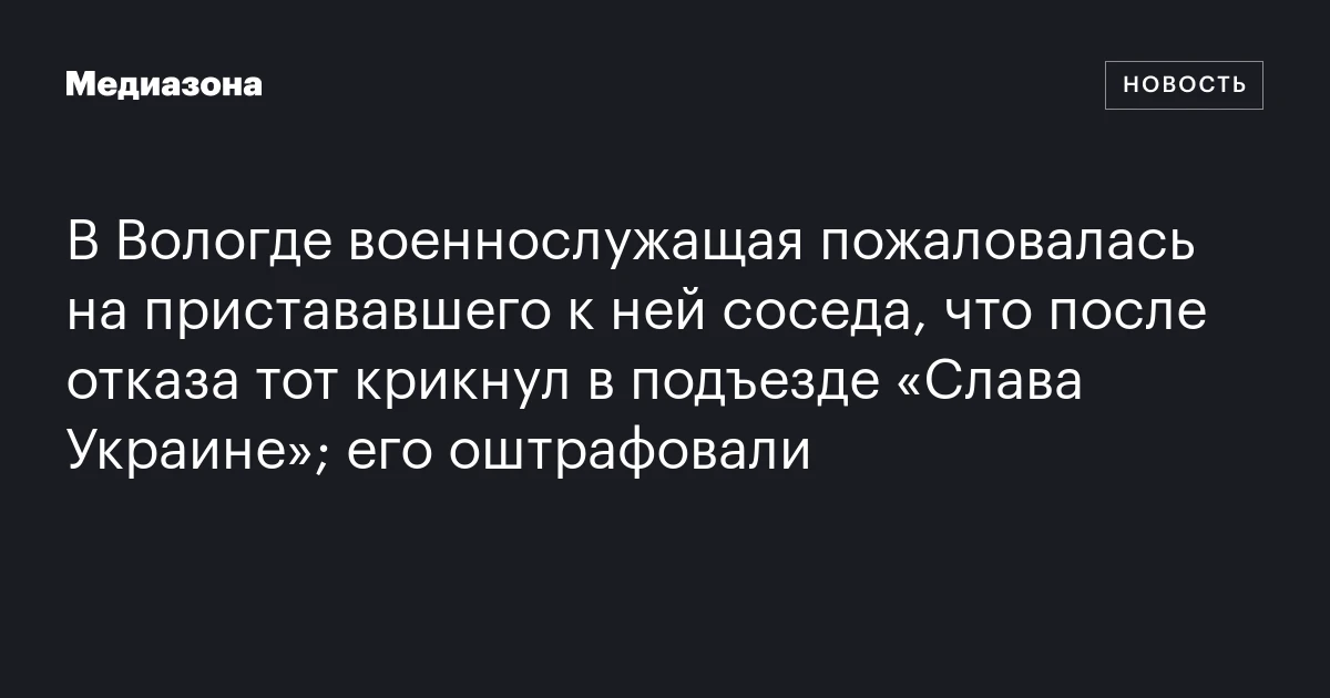 В Вологде военнослужащая пожаловалась на пристававшего к ней соседа, что после отказа тот крикнул в подъезде «Слава Украине»; его оштрафовали