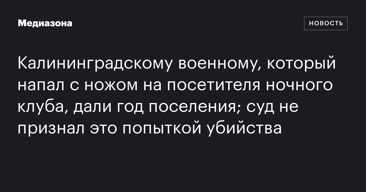 Калининградскому военному, который напал с ножом на посетителя ночного клуба, дали год поселения; суд не признал это попыткой убийства