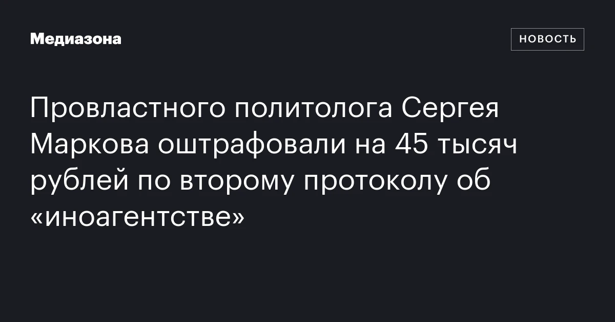 Провластного политолога Сергея Маркова оштрафовали на 45 тысяч рублей по второму протоколу об «иноагентстве»