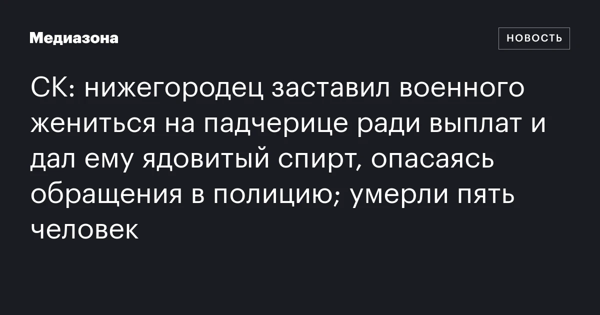 СК: нижегородец заставил военного жениться на падчерице ради выплат и дал ему ядовитый спирт, опасаясь обращения в полицию; умерли пять человек