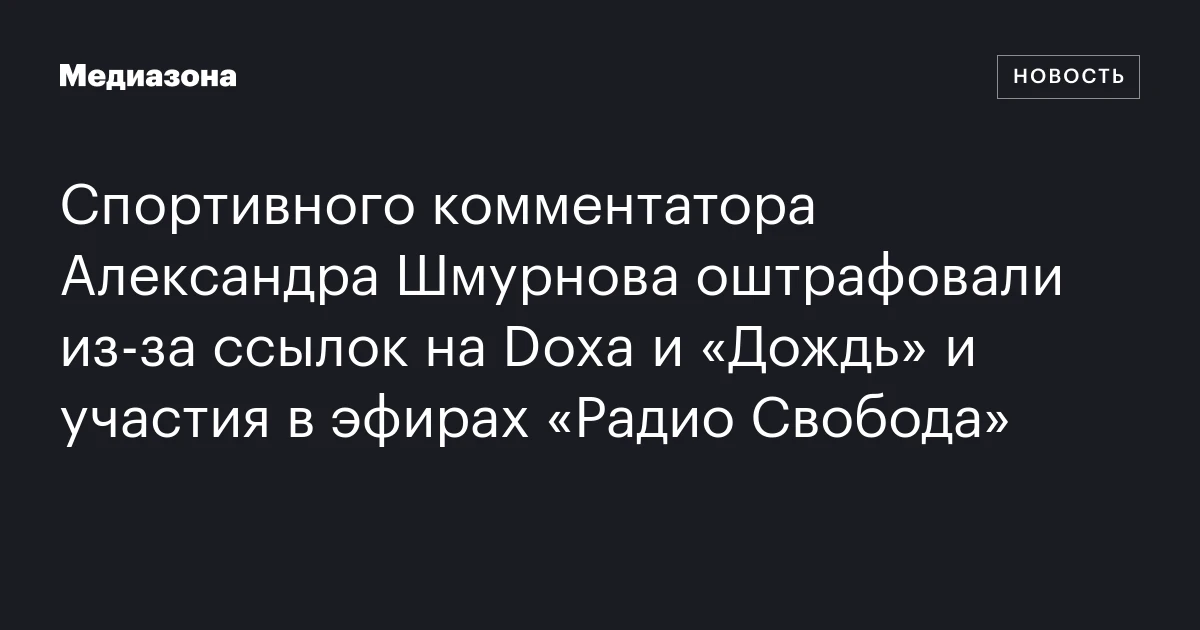 Спортивного комментатора Александра Шмурнова оштрафовали из-за ссылок на Doxa и «Дождь» и участия в эфирах «Радио Свобода»
