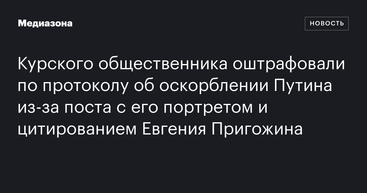 Курского общественника оштрафовали по протоколу об оскорблении Путина из‑за поста c его портретом и цитированием Евгения Пригожина