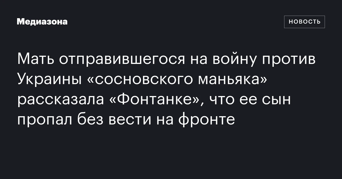 Мать отправившегося на войну против Украины «сосновского маньяка» рассказала «Фонтанке», что ее сын пропал без вести на фронте