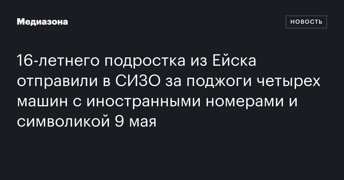 16‑летнего подростка из Ейска отправили в СИЗО за поджоги четырех машин с иностранными номерами и символикой 9 мая