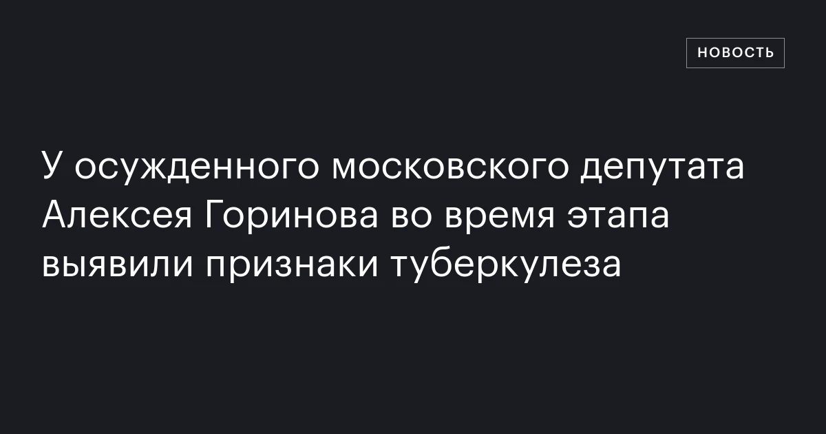 У осужденного московского депутата Алексея Горинова во время этапа выявили признаки туберкулеза