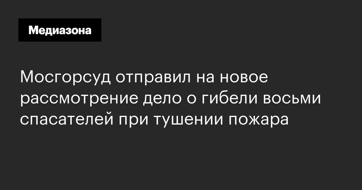 Мосгорсуд отправил на новое рассмотрение дело о гибели восьми спасателей при тушении пожара