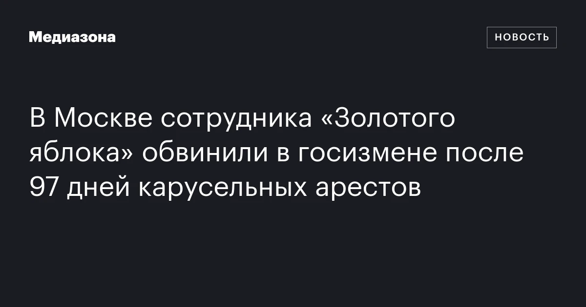 В Москве сотрудника «Золотого яблока» обвинили в госизмене после 97 дней карусельных арестов