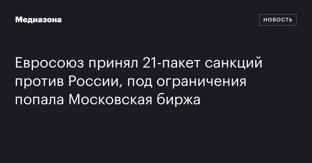 Евросоюз принял 21‑пакет санкций против России, под ограничения попала Московская биржа