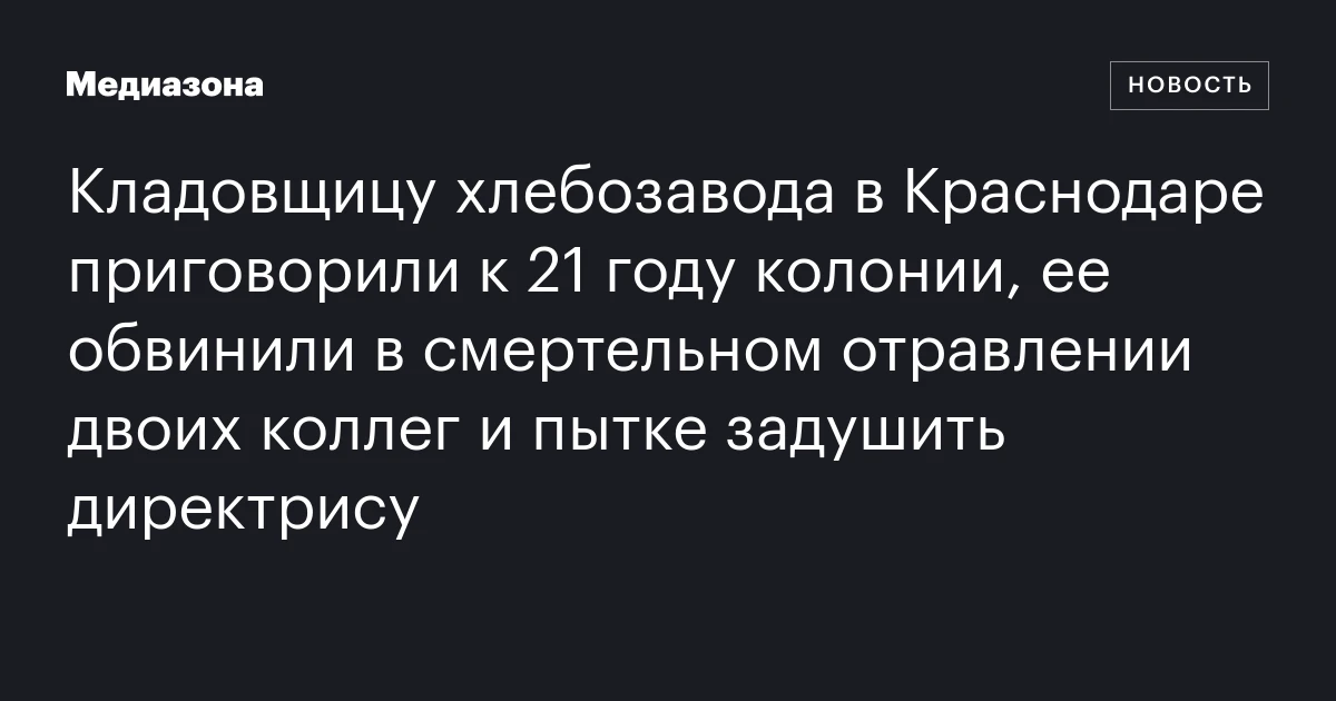 Кладовщицу хлебозавода в Краснодаре приговорили к 21 году колонии, ее обвинили в смертельном отравлении двоих коллег и пытке задушить директрису