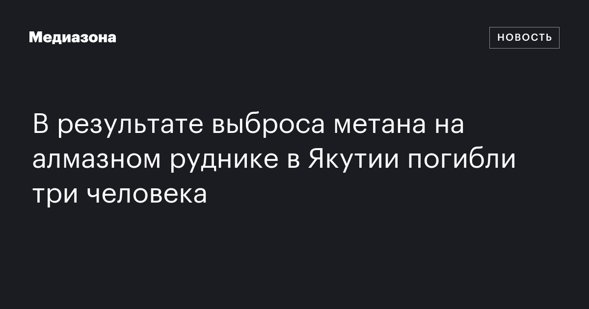 В результате выброса метана на алмазном руднике в якутии погибли три человека