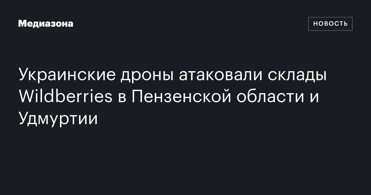 Украинские дроны атаковали склады Wildberries в Пензенской области и Удмуртии