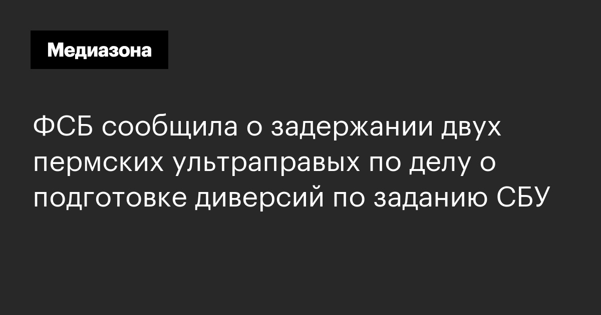 Фсб сообщила о задержании двух пермских ультраправых по делу о подготовке диверсий по заданию сбу