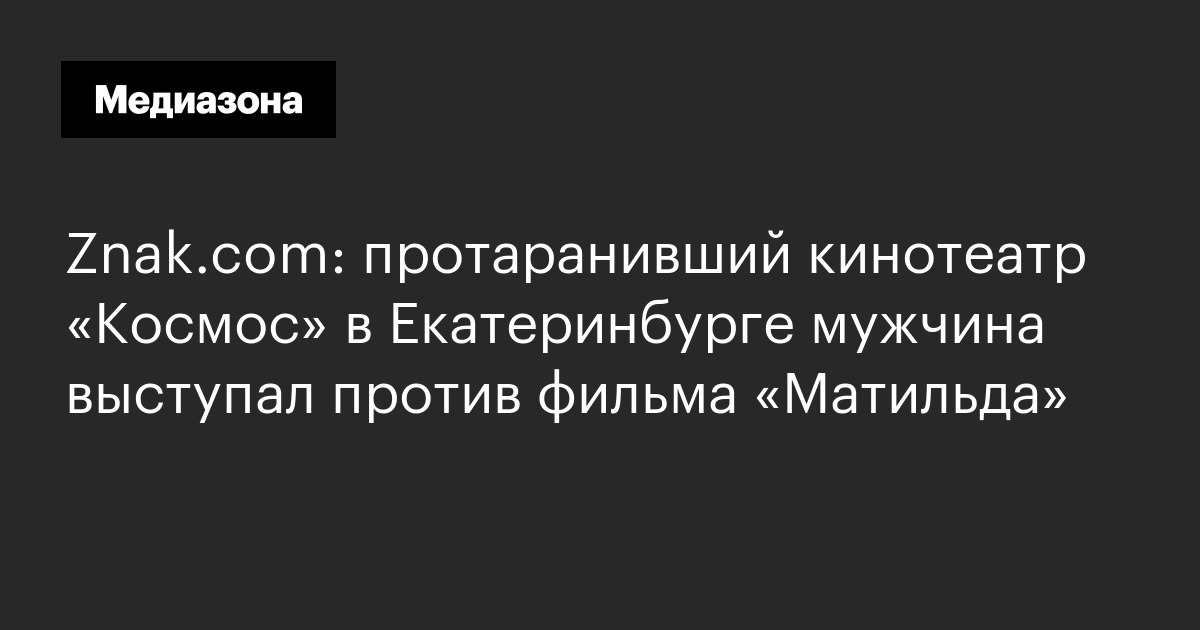 Znak. Com: протаранивший кинотеатр «космос» в екатеринбурге мужчина выступал против фильма «матильда»