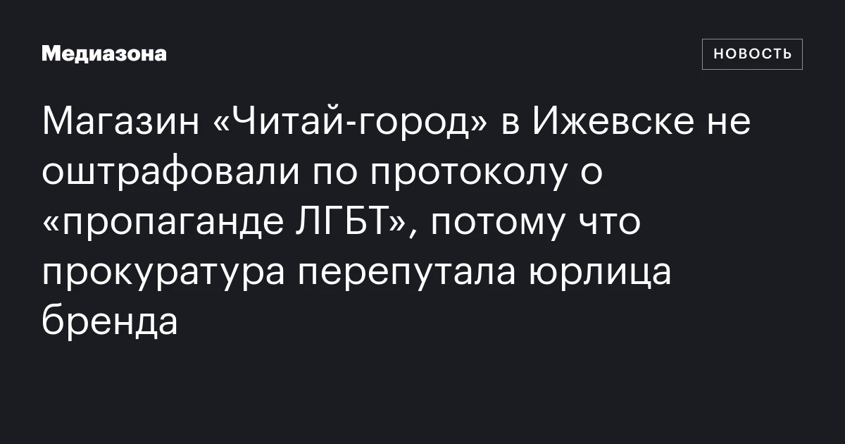 Магазин «Читай‑город» в Ижевске не оштрафовали по протоколу о «пропаганде ЛГБТ», потому что прокуратура перепутала юрлица бренда