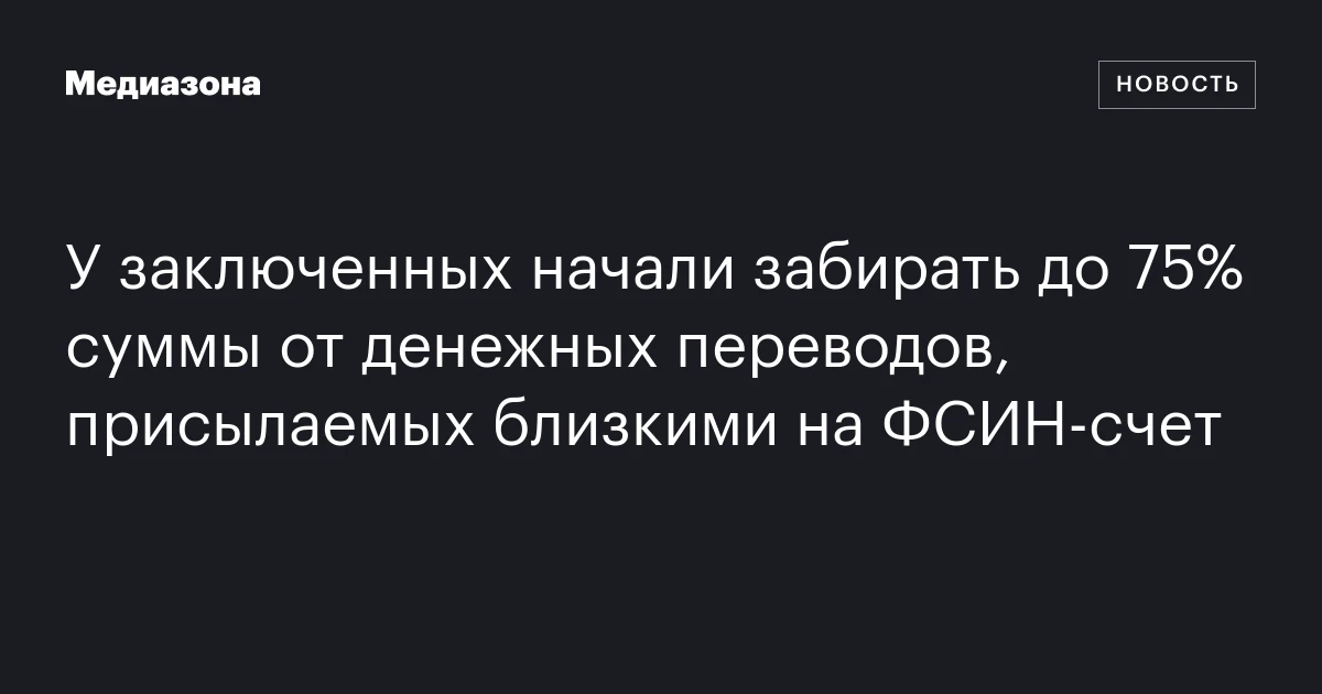 У заключенных начали забирать до 75% суммы от денежных переводов, присылаемых близкими на ФСИН‑счет