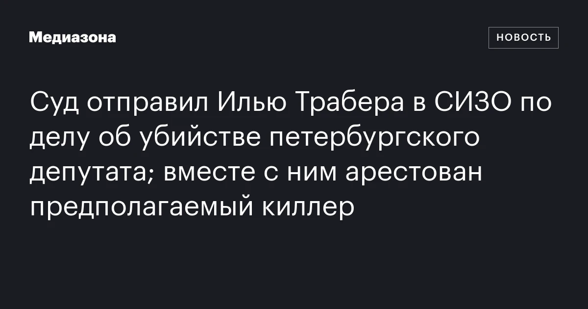 Суд отправил Илью Трабера в СИЗО по делу об убийстве петербургского депутата; вместе с ним арестован предполагаемый киллер