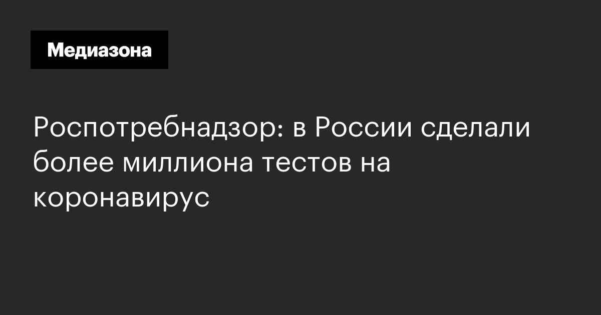 Роспотребнадзор: в России сделали более миллиона тестов на коронавирус