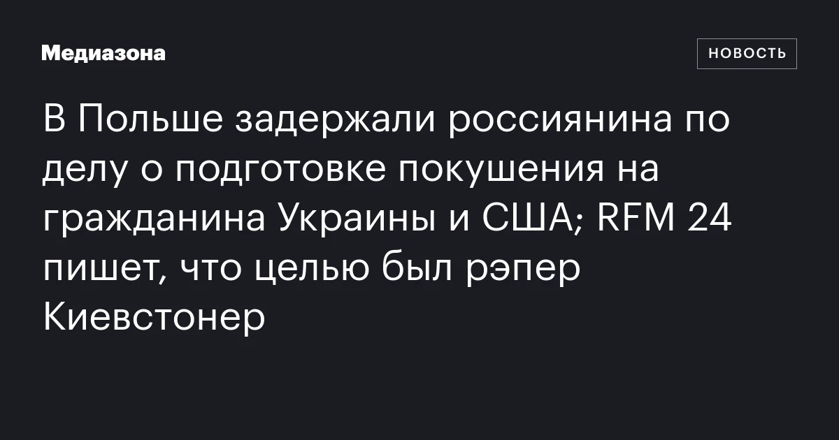 В Польше задержали россиянина по делу о подготовке покушения на гражданина Украины и США; RFM 24 пишет, что целью был рэпер Киевстонер