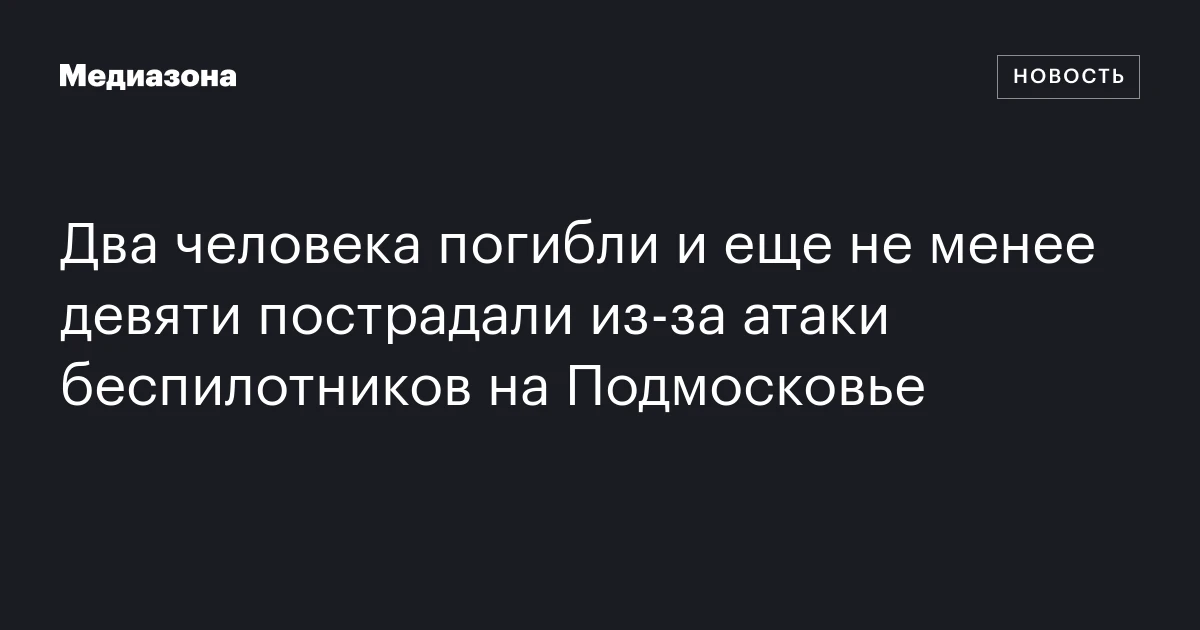 Два человека погибли и еще не менее девяти пострадали из‑за атаки беспилотников на Подмосковье