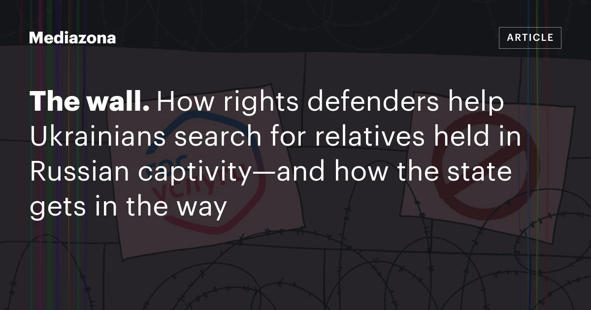 The wall. How rights defenders help Ukrainians search for relatives held in Russian captivity—and how the state gets in the way