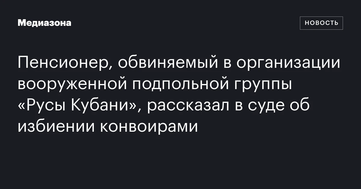 Пенсионер, обвиняемый в организации вооруженной подпольной группы «Русы Кубани», рассказал в суде об избиении конвоирами