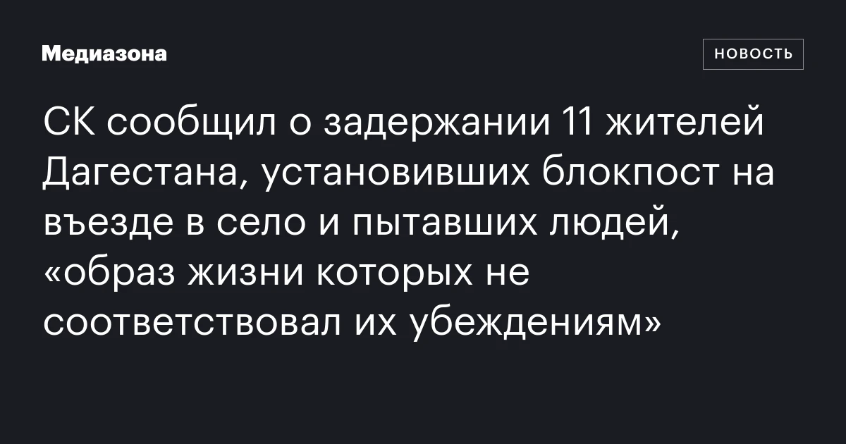 СК сообщил о задержании 11 жителей Дагестана, установивших блокпост на въезде в село и пытавших людей, «образ жизни которых не соответствовал их убеждениям»