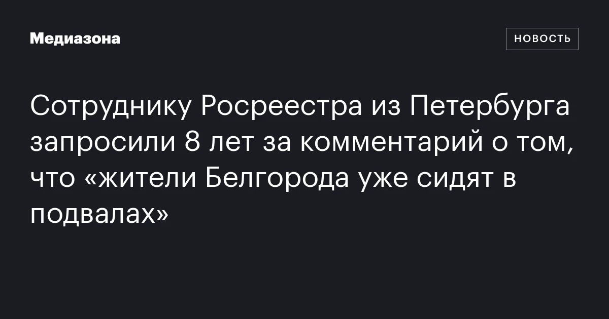 Сотруднику Росреестра из Петербурга запросили 8 лет за комментарий о том, что «жители Белгорода уже сидят в подвалах»