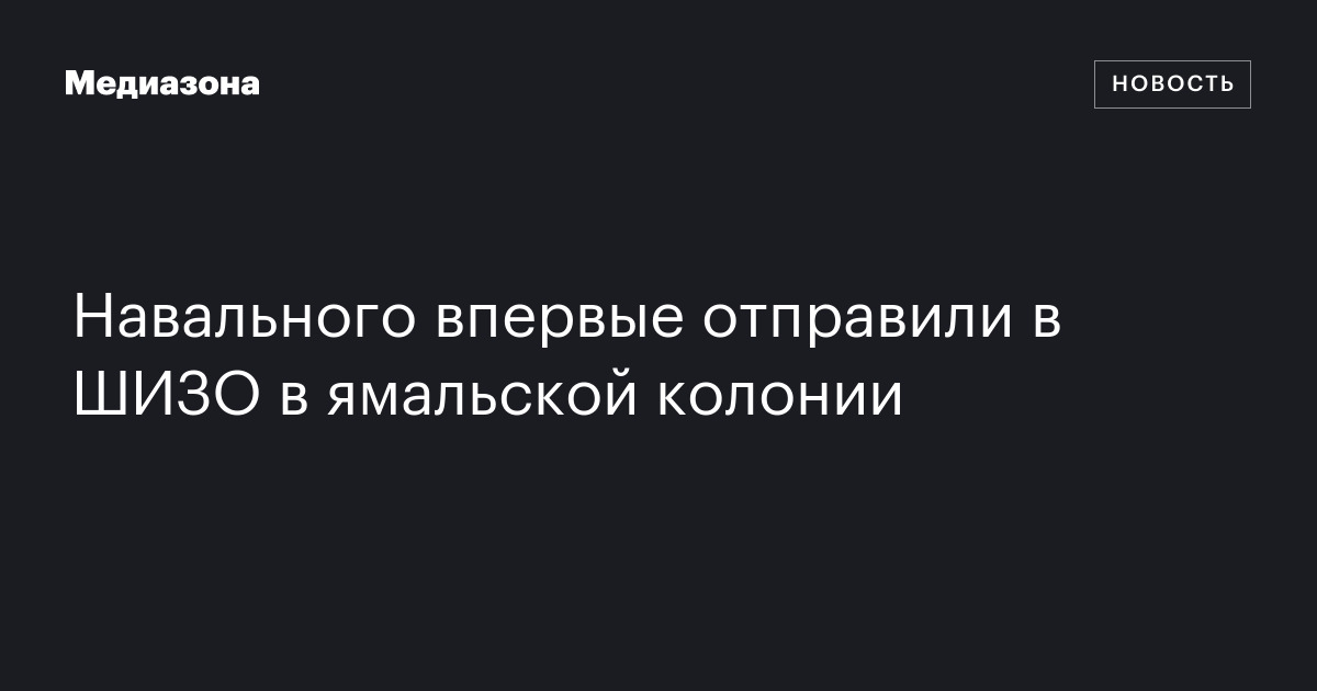 Навального впервые отправили в ШИЗО в ямальской колонии