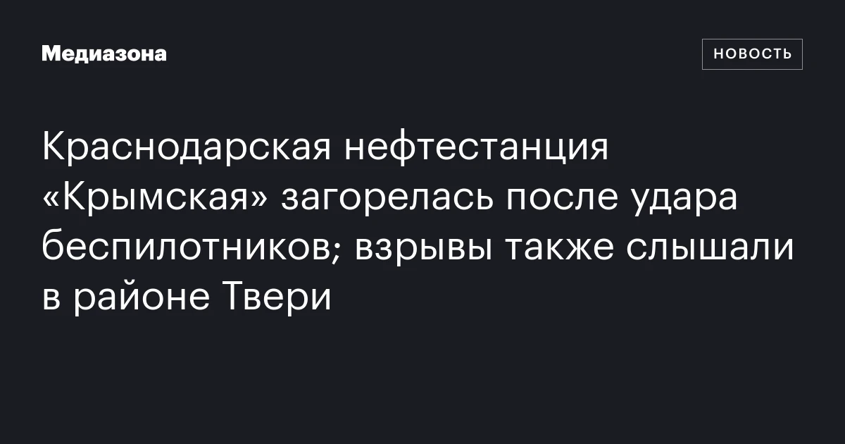 Краснодарская нефтестанция «Крымская» загорелась после удара беспилотников; взрывы также слышали в районе Твери