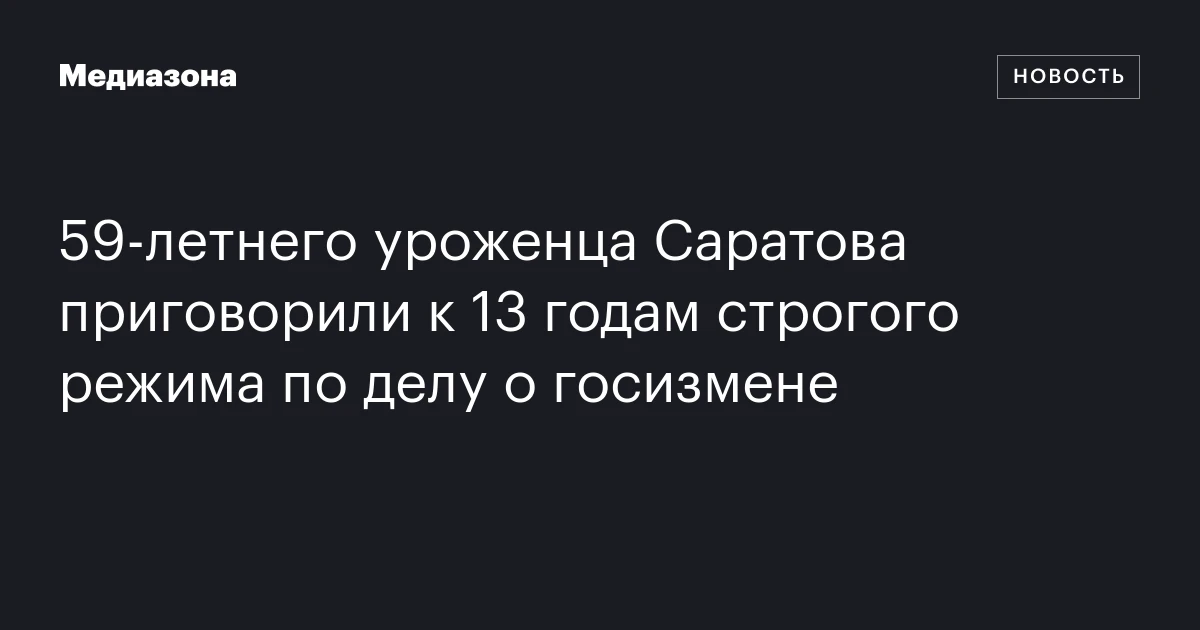 59‑летнего уроженца Саратова приговорили к 13 годам строгого режима по делу о госизмене