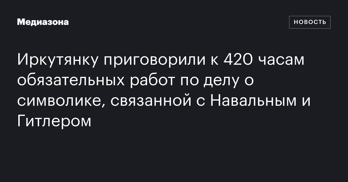 Иркутянку приговорили к 420 часам обязательных работ по делу о символике, связанной с Навальным и Гитлером
