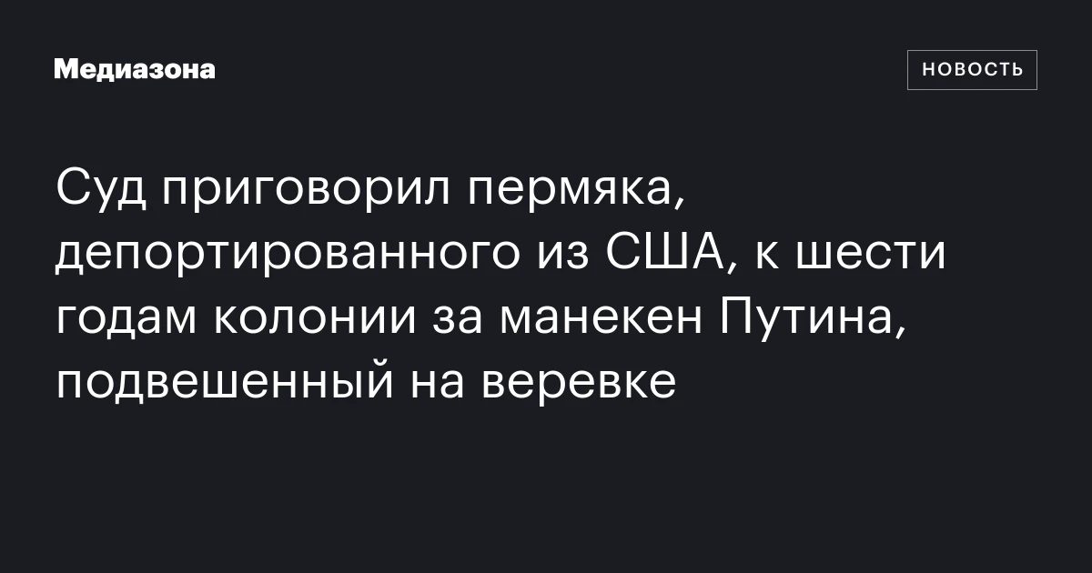 Суд приговорил пермяка, депортированного из США, к шести годам колонии за манекен Путина, подвешенный на веревке