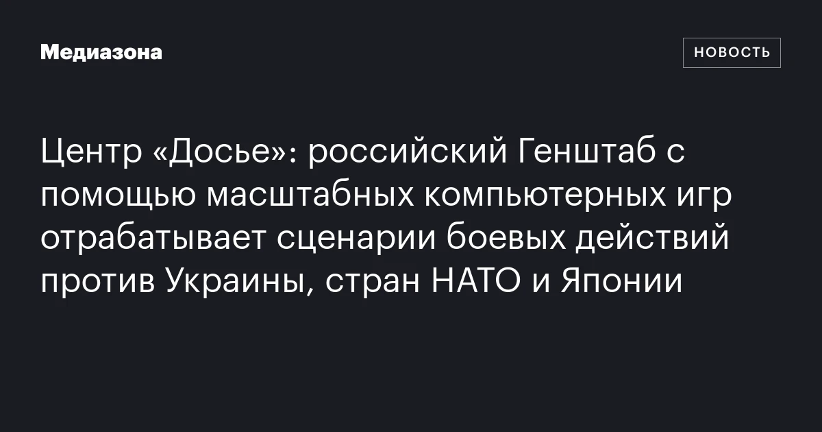 Центр «Досье»: российский Генштаб с помощью масштабных компьютерных игр отрабатывает сценарии боевых действий против Украины, стран НАТО и Японии
