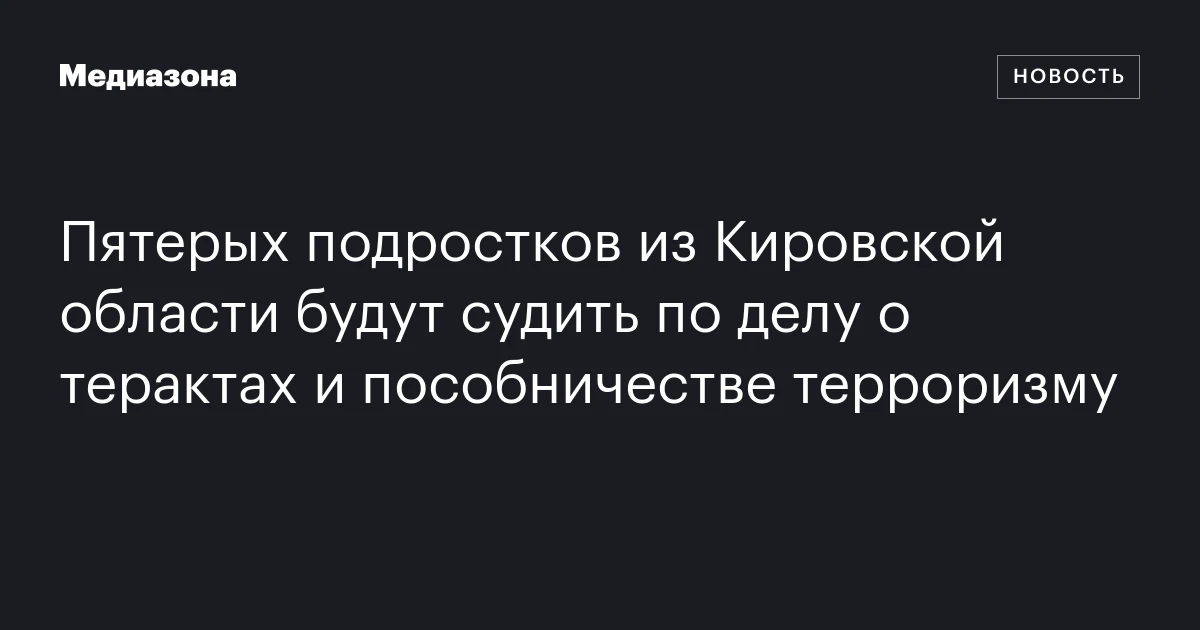 Пятерых подростков из Кировской области будут судить по делу о терактах и пособничестве терроризму