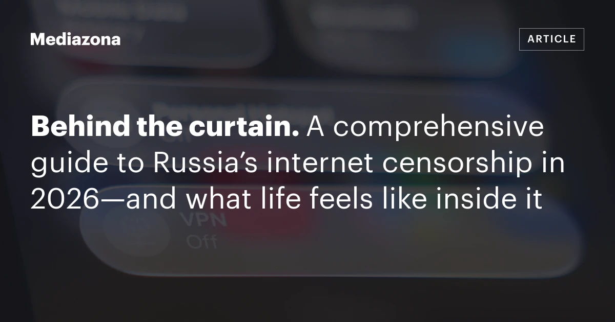 Behind the curtain. A comprehensive guide to Russia’s internet censorship in 2026—and what life feels like inside it